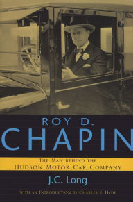Title: Roy D. Chapin: The Man Behind the Hudson Motor Car Company, Author: J. C. Long