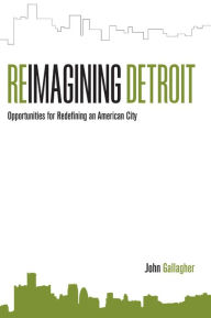 Title: Reimagining Detroit: Opportunities for Redefining an American City, Author: John Gallagher