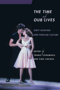 Title: The Time of Our Lives: Dirty Dancing and Popular Culture, Author: Amanda Howell
