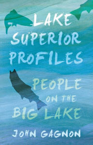 Title: Lake Superior Profiles: People on the Big Lake, Author: John Gagnon