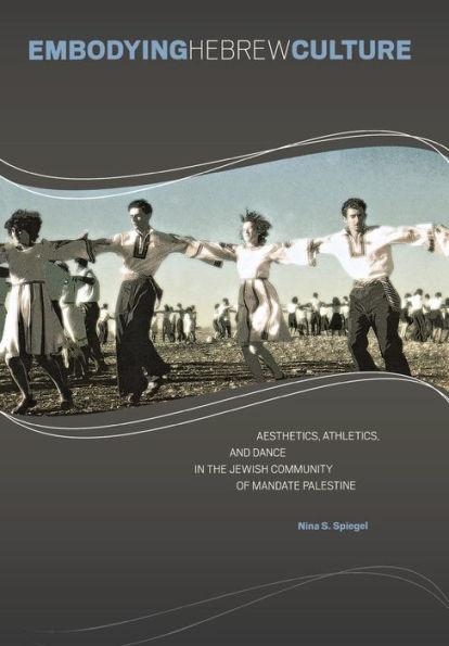 Embodying Hebrew Culture: Aesthetics, Athletics, and Dance in the Jewish Community of Mandate Palestine