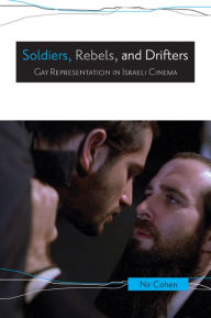 Title: Soldiers, Rebels, and Drifters: Gay Representation in Israeli Cinema, Author: Nir Cohen