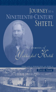 Title: Journey to a Nineteenth-Century Shtetl: The Memoirs of Yekhezkel Kotik, Author: Yekhezkel Kotik