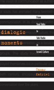 Title: Dialogic Moments: From Soul Talks to Talk Radio in Israeli Culture, Author: Tamar Katriel