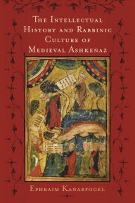 Title: The Intellectual History and Rabbinic Culture of Medieval Ashkenaz, Author: Ephraim Kanarfogel
