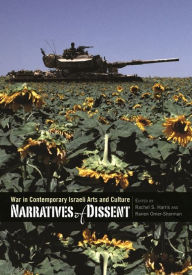 Title: Narratives of Dissent: War in Contemporary Israeli Arts and Culture, Author: Adam Rovner