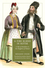 Title: A Fire Burns in Kotsk: A Tale of Hasidism in the Kingdom of Poland, Author: Menashe Unger