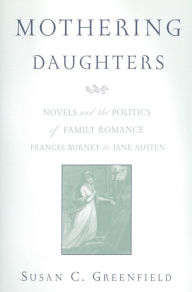 Title: Mothering Daughters: Novels and the Politics of Family Romance, Frances Burney to Jane Austen, Author: Susan C. Greenfield