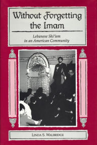 Title: Without Forgetting the Imam: Lebanese Shi'ism in an American Community, Author: Linda S. Walbridge