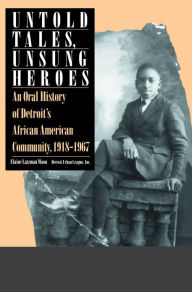 Title: Untold Tales, Unsung Heroes: An Oral History of Detroit's African American Community, 1918-1967, Author: Elaine Moon