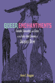 Title: Queer Enchantments: Gender, Sexuality, and Class in the Fairy-Tale Cinema of Jacques Demy, Author: Anne E. Duggan