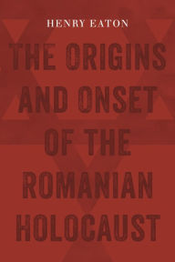 Title: The Origins and Onset of the Romanian Holocaust, Author: Henry Eaton