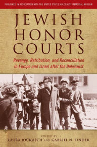 Title: Jewish Honor Courts: Revenge, Retribution, and Reconciliation in Europe and Israel after the Holocaust, Author: Jockusch. Laura