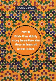 Title: Paths to Middle-Class Mobility among Second-Generation Moroccan Immigrant Women in Israel, Author: Beverly Mizrachi