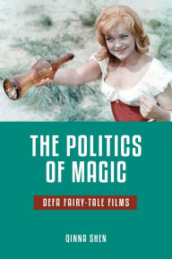 Title: The Politics of Magic: DEFA Fairy-Tale Films, Author: Qinna Shen