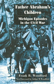 Title: Father Abraham's Children: Michigan Episodes in the Civil War, Author: Frank B Woodford