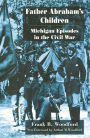 Father Abraham's Children: Michigan Episodes in the Civil War