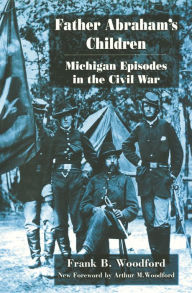 Title: Father Abraham's Children: Michigan Episodes in the Civil War, Author: Frank B. Woodford