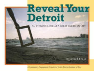 Title: Reveal Your Detroit: An Intimate Look at a Great American City, Author: Bradford Frost