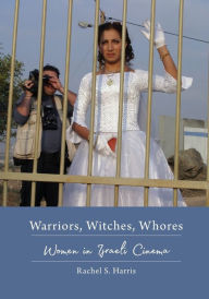 Title: Warriors, Witches, Whores: Women in Israeli Cinema, Author: Rachel S. Harris