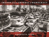 Title: Images from the Arsenal of Democracy, Author: Charles K. Hyde