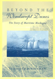 Title: Beyond the Windswept Dunes: The Story of Maritime Michigan, Author: Elizabeth B. Sherman