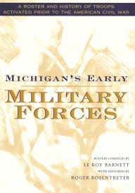 Title: Michigan's Early Military Forces: A Roster and History of Troops Activated Prior to the American Civil War, Author: Roger Rosentreter
