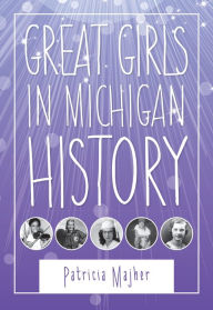 Title: Great Girls in Michigan History, Author: Patricia Majher