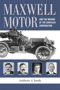 Title: Maxwell Motor and the Making of the Chrysler Corporation, Author: Anthony J. Yanik