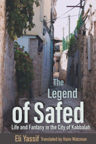Title: The Legend of Safed: Life and Fantasy in the City of Kabbalah, Author: Eli Yassif