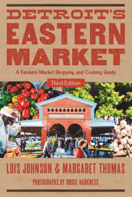 Title: Detroit's Eastern Market: A Farmers Market Shopping and Cooking Guide, Third Edition, Author: Lois Johnson