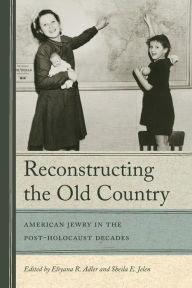 Title: Reconstructing the Old Country: American Jewry in the Post-Holocaust Decades, Author: Eliyana R. Adler