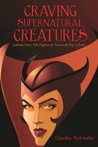 Title: Craving Supernatural Creatures: German Fairy-Tale Figures in American Pop Culture, Author: Claudia Schwabe