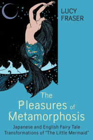 Title: The Pleasures of Metamorphosis: Japanese and English Fairy-Tale Transformations of ''The Little Mermaid'', Author: Lucy Fraser