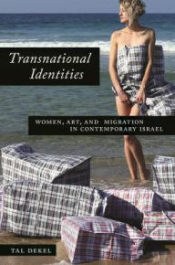 Title: Transnational Identities: Women, Art, and Migration in Contemporary Israel, Author: Tal Dekel