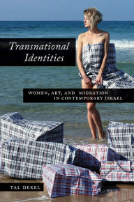 Title: Transnational Identities: Women, Art, and Migration in Contemporary Israel, Author: Tal Dekel