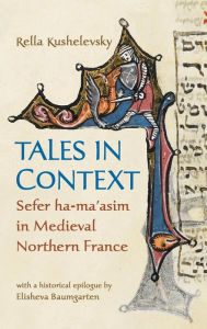 Title: Tales in Context: Sefer ha-ma'asim in Medieval Northern France, Author: Rella Kushelevsky