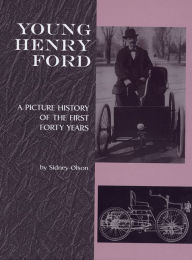 Title: Young Henry Ford: A Picture History of the First Forty Years, Author: Sidney Olson