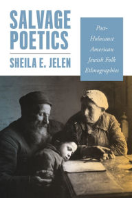 Title: Salvage Poetics: Post-Holocaust American Jewish Folk Ethnographies, Author: Sheila E. Jelen