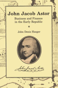 Title: John Jacob Astor: Business and Finance in the Early Republic, Author: John Denis Haeger