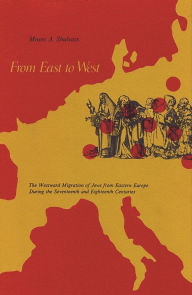 Title: From East to West: The Westward Migration of Jews from Eastern Europe During the Seventeenth and Eighteenth Centuries, Author: Moses A. Shulvass