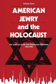 Title: American Jewry and the Holocaust: The American Jewish Joint Distribution Committee, 1939-1945, Author: Yehuda Bauer