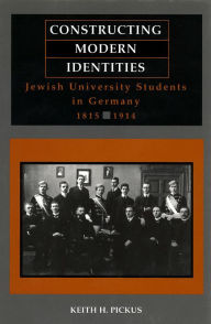 Title: Constructing Modern Identities: Jewish University Students in Germany, 1815-1914, Author: Keith Pickus