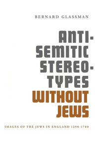 Title: Anti-Semitic Stereotypes without Jews: Images of the Jews in England 1290-1700, Author: Bernard Glassman