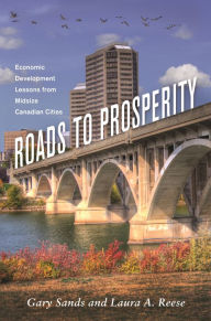 Title: Roads to Prosperity: Economic Development Lessons from Midsize Canadian Cities, Author: Gary S. Sands