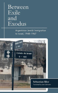 Title: Between Exile and Exodus: Argentinian Jewish Immigration to Israel, 1948-1967, Author: Mark Borsuk