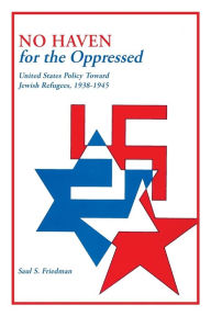 Title: No Haven for the Oppressed: United States Policy Toward Jewish Refugees, 1938-1945, Author: Saul S Friedman