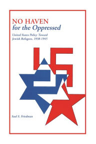 Title: No Haven for the Oppressed: United States Policy Toward Jewish Refugees, 1938-1945, Author: Saul S Friedman