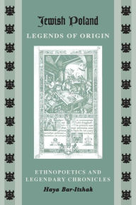 Title: Jewish Poland-Legends of Origin: Ethnopoetics and Legendary Chronicles, Author: Haya Bar-Itzhak