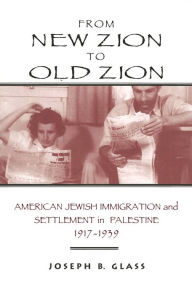 Title: From New Zion to Old Zion: American Jewish Immigration and Settlement in Palestine, 1917-1939, Author: Joseph B. Glass